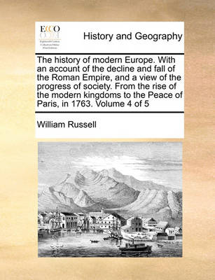 Book cover for The history of modern Europe. With an account of the decline and fall of the Roman Empire, and a view of the progress of society. From the rise of the modern kingdoms to the Peace of Paris, in 1763. Volume 4 of 5