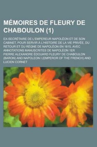 Cover of Memoires de Fleury de Chaboulon; Ex-Secretaire de L'Empereur Napoleon Et de Son Cabinet, Pour Servir A L'Histoire de La Vie Privee, Du Retour Et Du Re