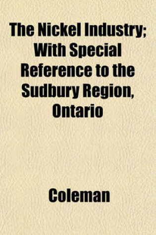 Cover of The Nickel Industry; With Special Reference to the Sudbury Region, Ontario
