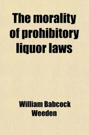 Cover of The Morality of Prohibitory Liquor Laws; An Essay