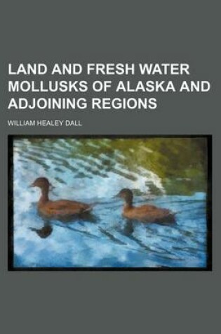 Cover of Land and Fresh Water Mollusks of Alaska and Adjoining Regions