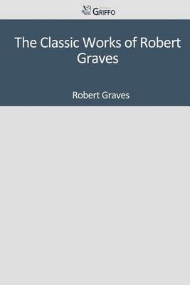 Book cover for The Classic Works of Robert Graves