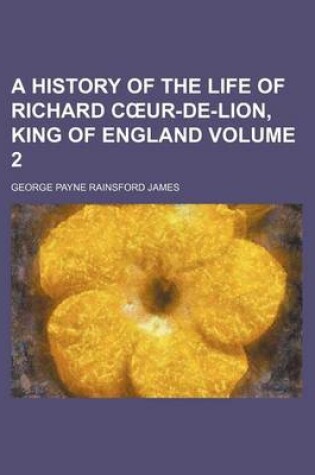 Cover of A History of the Life of Richard Caur-de-Lion, King of England (Volume 2)