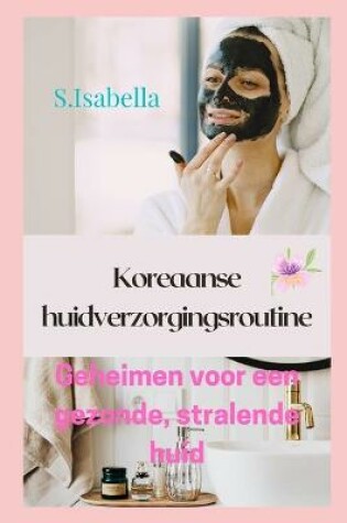 Cover of Koreaanse huidverzorgingsroutine Geheimen voor een gezonde, stralende huid