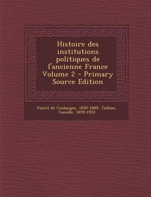 Book cover for Histoire Des Institutions Politiques de L'Ancienne France Volume 2 - Primary Source Edition