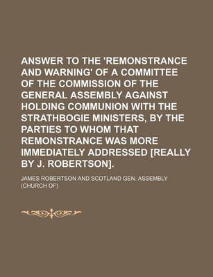 Book cover for Answer to the 'Remonstrance and Warning' of a Committee of the Commission of the General Assembly Against Holding Communion with the Strathbogie Ministers, by the Parties to Whom That Remonstrance Was More Immediately Addressed [Really by J. Robertson].