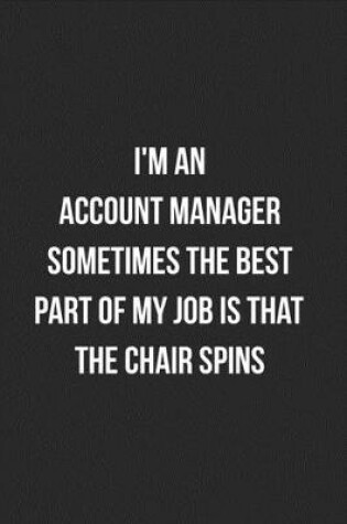 Cover of I'm An Account Manager Sometimes The Best Part Of My Job Is The Chair Spins