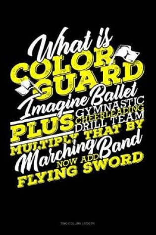 Cover of What Is Color Guard Imagine Ballet Plus Gymnastic, Drill Team, Cheerleading, Multiply That by Marching Band Now Add Flying Swords