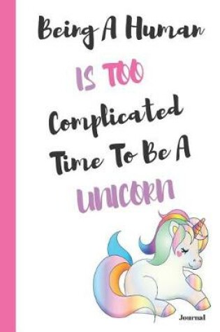 Cover of Being a Human Is Too Complicated Time to Be a Unicorn Journal