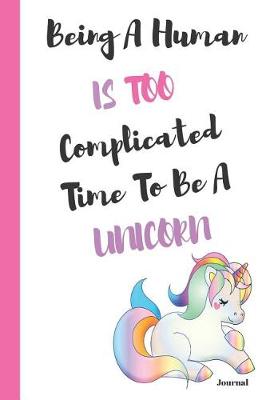 Book cover for Being a Human Is Too Complicated Time to Be a Unicorn Journal