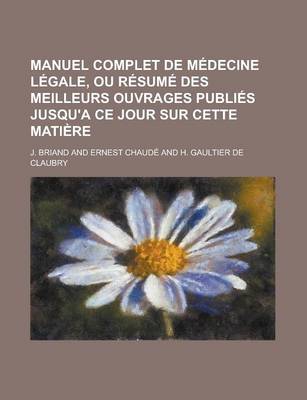 Book cover for Manuel Complet de Medecine Legale, Ou Resume Des Meilleurs Ouvrages Publies Jusqu'a Ce Jour Sur Cette Matiere