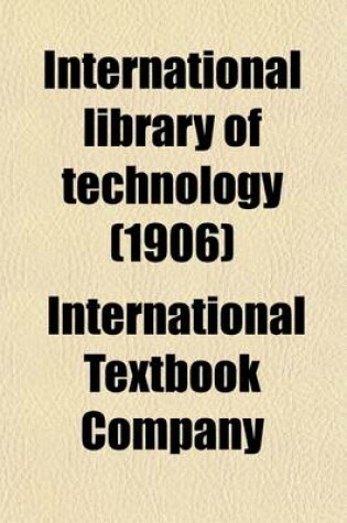 Cover of International Library of Technology (Volume 31); A Series of Textbooks for Persons Engaged in the Engineering Professions and Trades, or for Those Who