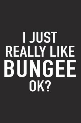 Cover of I Just Really Like Bungee Ok?