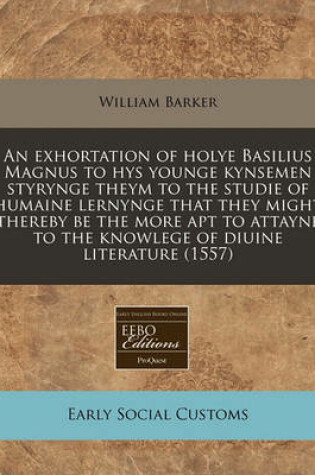 Cover of An Exhortation of Holye Basilius Magnus to Hys Younge Kynsemen Styrynge Theym to the Studie of Humaine Lernynge That They Might Thereby Be the More Apt to Attayne to the Knowlege of Diuine Literature (1557)