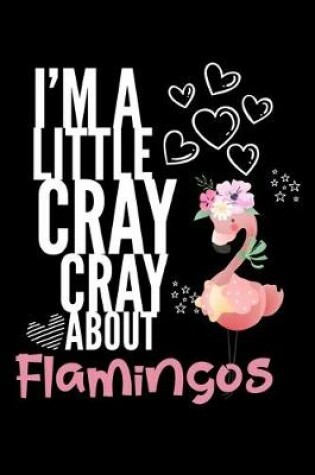 Cover of I'm a Little Cray Cray About Flamingos
