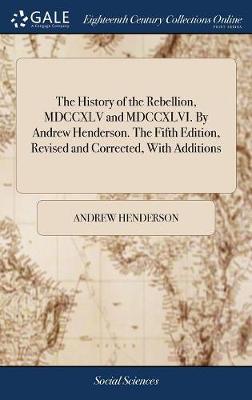 Book cover for The History of the Rebellion, MDCCXLV and MDCCXLVI. by Andrew Henderson. the Fifth Edition, Revised and Corrected, with Additions