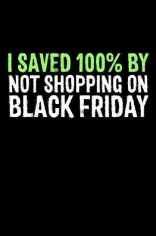 Cover of I Saved 100% by Not Shopping On Black Friday