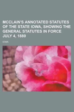 Cover of McClain's Annotated Statutes of the State Iowa, Showing the General Statutes in Force July 4, 1880