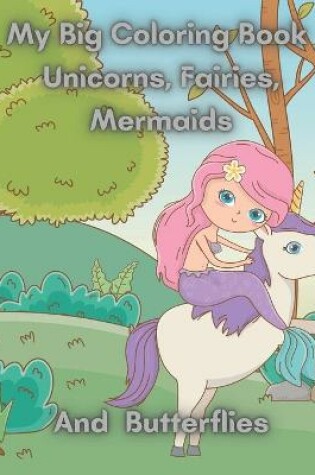 Cover of My Big Coloring Book Unicorns, Fairies, Mermaids And Butterflies