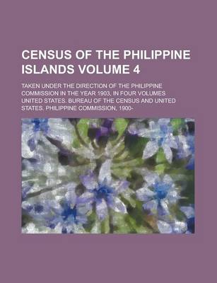 Book cover for Census of the Philippine Islands; Taken Under the Direction of the Philippine Commission in the Year 1903, in Four Volumes Volume 4