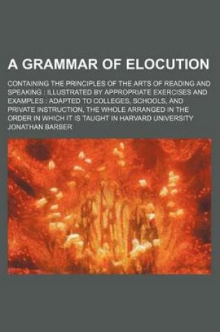 Cover of A Grammar of Elocution; Containing the Principles of the Arts of Reading and Speaking