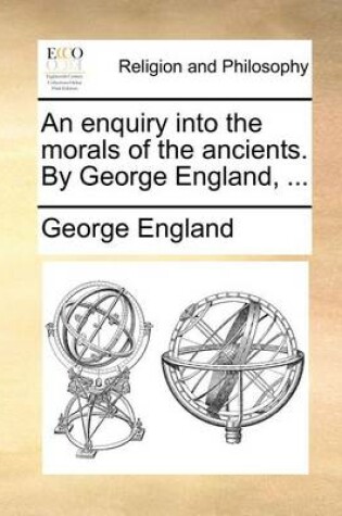 Cover of An Enquiry Into the Morals of the Ancients. by George England, ...