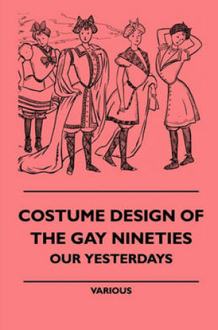 Cover of Costume Design Of The Gay Nineties - Our Yesterdays