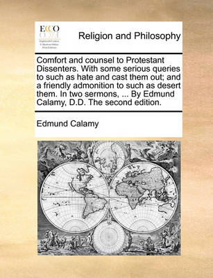 Book cover for Comfort and Counsel to Protestant Dissenters. with Some Serious Queries to Such as Hate and Cast Them Out; And a Friendly Admonition to Such as Desert Them. in Two Sermons, ... by Edmund Calamy, D.D. the Second Edition.
