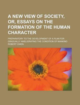 Book cover for A New View of Society, Or, Essays on the Formation of the Human Character; Preparatory to the Development of a Plan for Gradually Ameliorating the Condition of Mankind