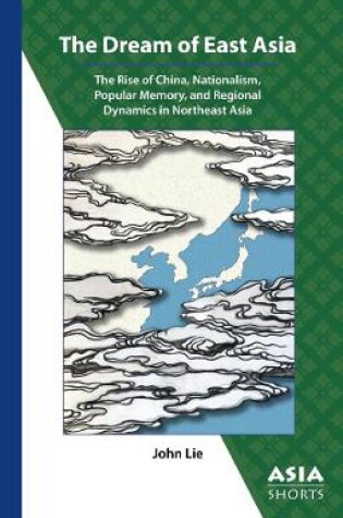 Cover of The Dream of East Asia – The Rise of China, Nationalism, Popular Memory, and Regional Dynamics in Northeast Asia