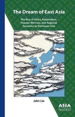 Book cover for The Dream of East Asia – The Rise of China, Nationalism, Popular Memory, and Regional Dynamics in Northeast Asia