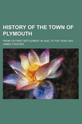 Cover of History of the Town of Plymouth; From Its First Settlement in 1620, to the Year 1832