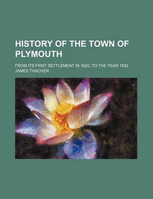 Book cover for History of the Town of Plymouth; From Its First Settlement in 1620, to the Year 1832