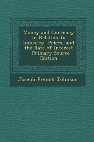 Cover of Money and Currency in Relation to Industry, Prices, and the Rate of Interest