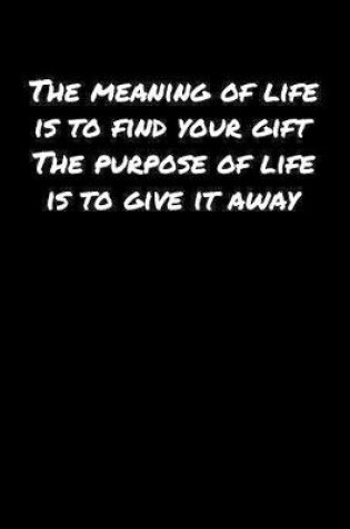 Cover of The Meaning Of Life Is To Find Your Gift The Purpose Of Life Is To Give It Away