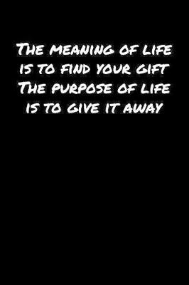 Book cover for The Meaning Of Life Is To Find Your Gift The Purpose Of Life Is To Give It Away