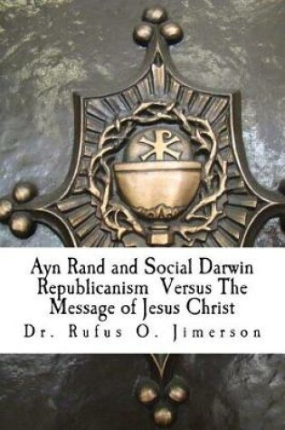 Cover of Ayn Rand and Social Darwin Republicanism Versus The Message of Jesus Christ