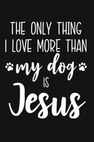 Cover of The Only Thing I Love More Than My Dog Is Jesus