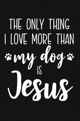 Book cover for The Only Thing I Love More Than My Dog Is Jesus