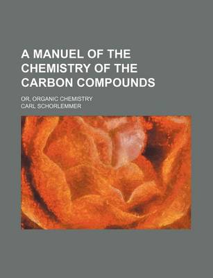 Book cover for A Manuel of the Chemistry of the Carbon Compounds; Or, Organic Chemistry