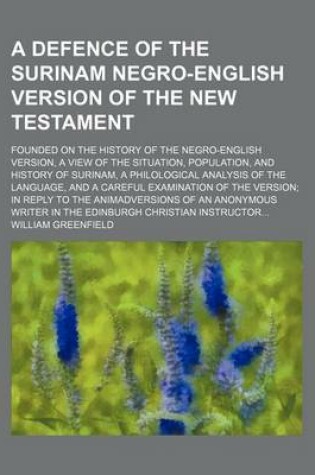 Cover of A Defence of the Surinam Negro-English Version of the New Testament; Founded on the History of the Negro-English Version, a View of the Situation, Population, and History of Surinam, a Philological Analysis of the Language, and a Careful
