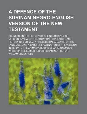 Book cover for A Defence of the Surinam Negro-English Version of the New Testament; Founded on the History of the Negro-English Version, a View of the Situation, Population, and History of Surinam, a Philological Analysis of the Language, and a Careful