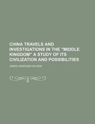 Book cover for China Travels and Investigations in the "Middle Kingdom" a Study of Its Civilization and Possibilities