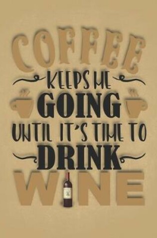 Cover of Coffee Keeps Me Going Until It's Time To Dring Wine