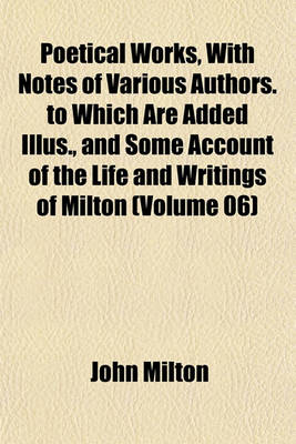 Book cover for Poetical Works, with Notes of Various Authors. to Which Are Added Illus., and Some Account of the Life and Writings of Milton (Volume 06)