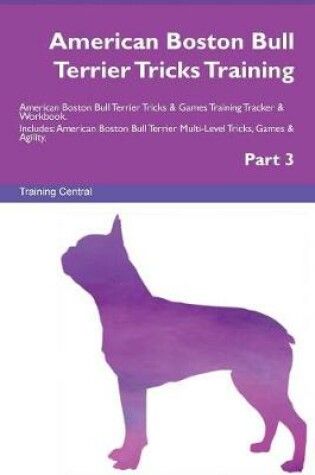 Cover of American Boston Bull Terrier Tricks Training American Boston Bull Terrier Tricks & Games Training Tracker & Workbook. Includes