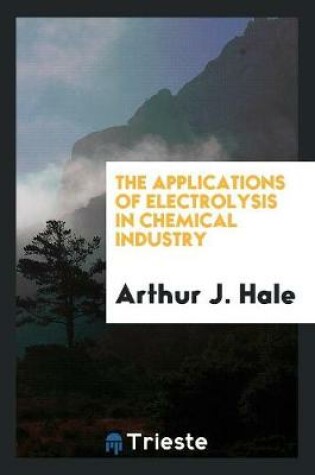 Cover of The Applications of Electrolysis in Chemical Industry