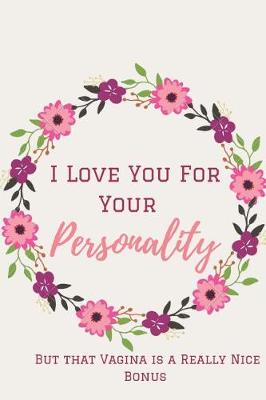 Book cover for I Love You for Your Personality ( But that Vagina is a Really Nice Bonus ).