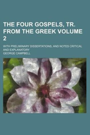 Cover of The Four Gospels, Tr. from the Greek Volume 2; With Preliminary Dissertations, and Notes Critical and Explanatory