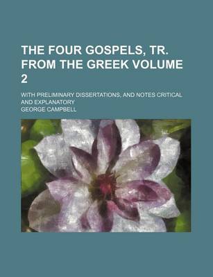 Book cover for The Four Gospels, Tr. from the Greek Volume 2; With Preliminary Dissertations, and Notes Critical and Explanatory